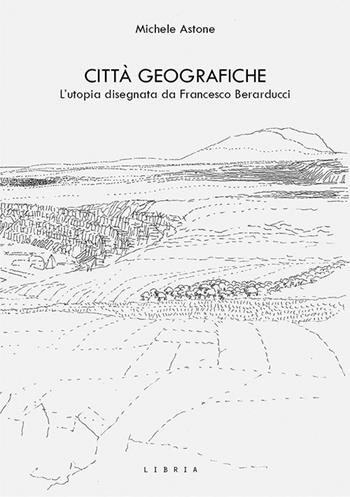 Città geografiche. L’utopia disegnata da Francesco Berarducci - Michele Astone - Libro Libria 2023, Mosaico | Libraccio.it