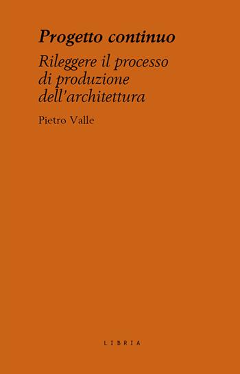 Progetto continuo. Rileggere il processo dell’architettura - Pietro Valle - Libro Libria 2025, Mosaico | Libraccio.it
