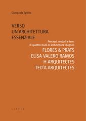 Verso un’architettura essenziale. Processi, metodi e temi di quattro studi di architettura spagnoli. Flores & Prats, Elisa Valero Ramos, Harquitectes, Ted’A arquitectes