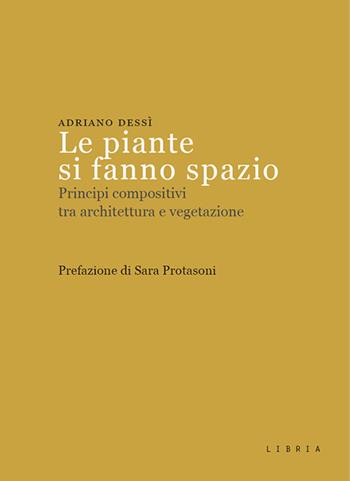 Le piante si fanno spazio. Principi compositivi tra architettura e vegetazione - Adriano Dessì - Libro Libria 2025 | Libraccio.it