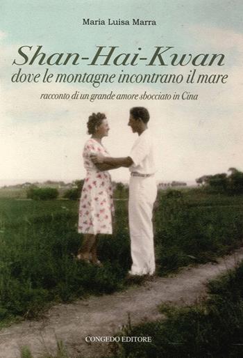 Shan-Hai-Kwan. Dove le montagne incontrano il mare. Racconto di un grande amore sbocciato in Cina - M. Luisa Marra - Libro Congedo 2014, Biblioteca di cultura pugliese | Libraccio.it