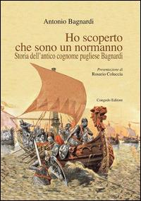 Ho scoperto che sono un normanno. Storia dell'antico cognome pugliese Bagnardi - Antonio Bagnardi - Libro Congedo 2015 | Libraccio.it
