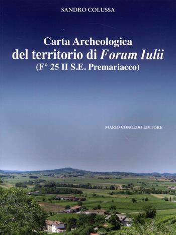 Carta archeologica del territorio di Forum Iulii. (Fo 25 II S.E. Premariacco) - Sandro Colussa - Libro Congedo 2023 | Libraccio.it