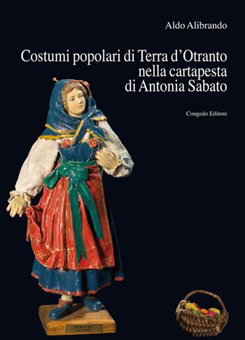 Costumi popolari di Terra d'Otranto nella cartapesta di Antonia Sabato - Aldo Alibrando - Libro Congedo 2016 | Libraccio.it