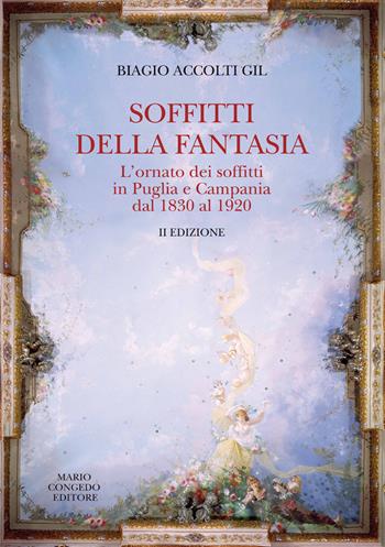 Soffitti della fantasia. L'ornato dei soffitti in Puglia e Campania dal 1830 al 1920 - Biagio Accolti Gill - Libro Congedo 2018 | Libraccio.it