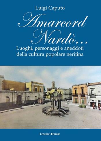 Amarcord Nardò… Luoghi, personaggi e aneddoti della cultura popolare neritina - Luigi Caputo - Libro Congedo 2018, Nardò | Libraccio.it