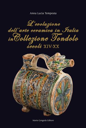 L' evoluzione dell'arte ceramica in Italia in Collezione Tondolo (secoli XIV-XX) - Anna Lucia Tempesta - Libro Congedo 2018 | Libraccio.it
