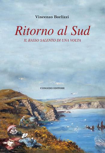 Ritorno al Sud. Il Basso Salento di una volta - Vincenzo Borlizzi - Libro Congedo 2019 | Libraccio.it