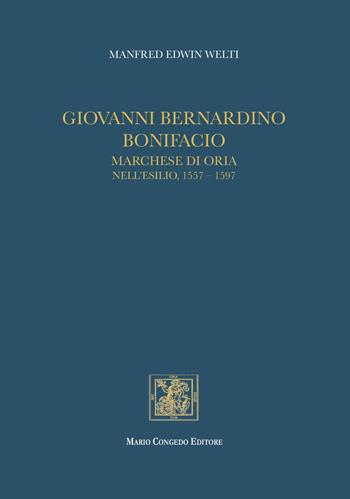 Giovanni Bernardino Bonifacio, marchese di Oria nell'esilio, 1557-1597 - Manfred Welti - Libro Congedo 2021 | Libraccio.it