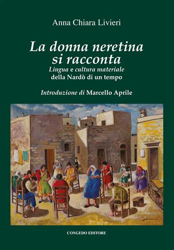 La donna neretina si racconta. Lingua e cultura materiale della Nardò di un tempo - Anna Chiara Livieri - Libro Congedo 2022, Biblioteca di cultura pugliese | Libraccio.it