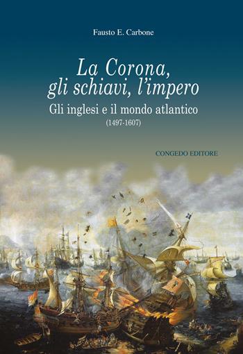 La Corona, gli schiavi, l'impero. Gli inglesi e il mondo atlantico (1497-1607) - Fausto Ermete Carbone - Libro Congedo 2023 | Libraccio.it