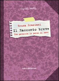 Il racconto breve. Una galassia in palmo di mano - Bruna Graziani - Libro Kellermann Editore 2014, Show don't tell | Libraccio.it