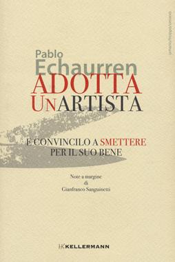 Adotta un'artista e convincilo a smettere per il suo bene - Pablo Echaurren - Libro Kellermann Editore 2021, Umano troppo umano | Libraccio.it