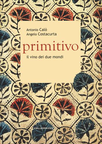 Primitivo. Il vino dei due mondi - Antonio Calò, Angelo Costacurta, Antonio Calì - Libro Kellermann Editore 2022, Grado babo | Libraccio.it