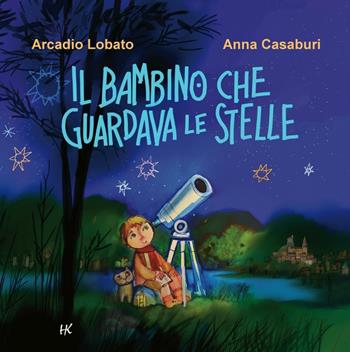 Il bambino che guardava le stelle - Arcadio Lobato, Anna Casaburi - Libro Kellermann Editore 2016, Invenzioni | Libraccio.it