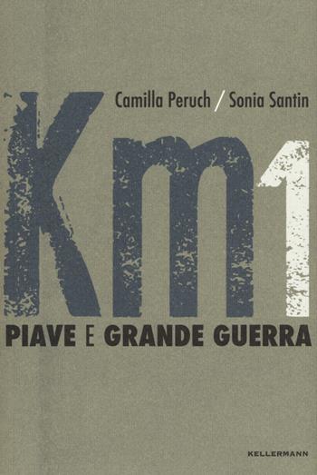 Km 1 Piave e grande guerra. Ediz. a colori - Camilla Peruch, Sonia Santin - Libro Kellermann Editore 2017, Kilometri di storie | Libraccio.it