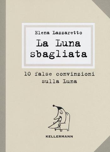 La luna sbagliata. 10 false convinzioni sulla luna - Elena Lazzaretto - Libro Kellermann Editore 2019, Show don't tell | Libraccio.it