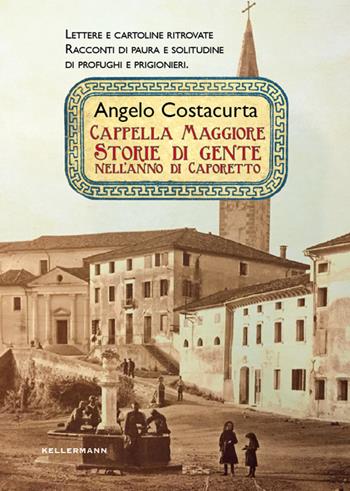 Cappella Maggiore. Storie di gente nell'anno di Caporetto - Angelo Costacurta - Libro Kellermann Editore 2017, Iteranda | Libraccio.it