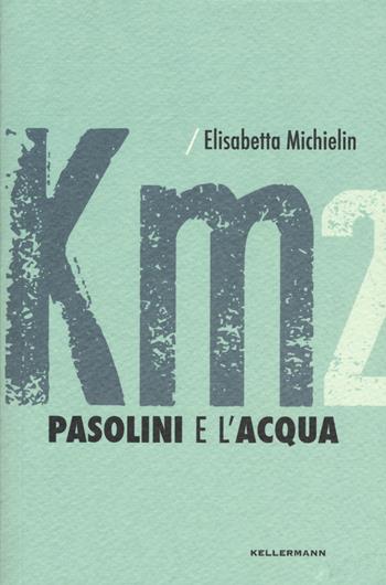 Pasolini e l'acqua - Elisabetta Michielin - Libro Kellermann Editore 2018, Kilometri di storie | Libraccio.it