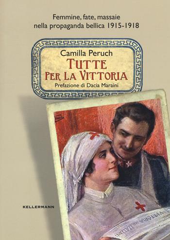 Tutte per la vittoria. Femmine, fate, massaie nella propaganda bellica 1915-1918 - Camilla Peruch - Libro Kellermann Editore 2018, Iteranda | Libraccio.it