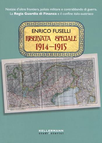 Riservata speciale 1914-1915. Notizie d'oltre frontiera, polizia militare e contrabbando di guerra. La regia guardia di finanza e il confine italo-austriaco - Enrico Fuselli - Libro Kellermann Editore 2020, Iteranda | Libraccio.it