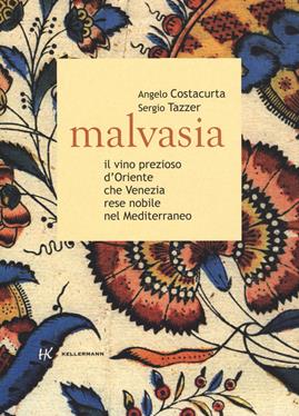 Malvasia. Il vino prezioso d'Oriente che Venezia rese nobile nel Mediterraneo - Angelo Costacurta, Sergio Tazzer - Libro Kellermann Editore 2020, Grado babo | Libraccio.it