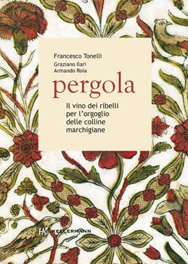 Pergola. Il vino dei ribelli per l'orgoglio delle colline marchigiane - Francesco Tonelli, Graziano Ilari, Armando Roia - Libro Kellermann Editore 2021, Grado babo | Libraccio.it