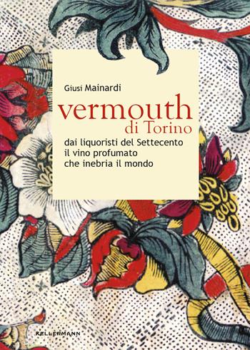 Vermouth di Torino. Dai liquoristi del Settecento il nobile vino aromatizzato che inebria il mondo - Giusi Mainardi - Libro Kellermann Editore 2022, Grado babo | Libraccio.it