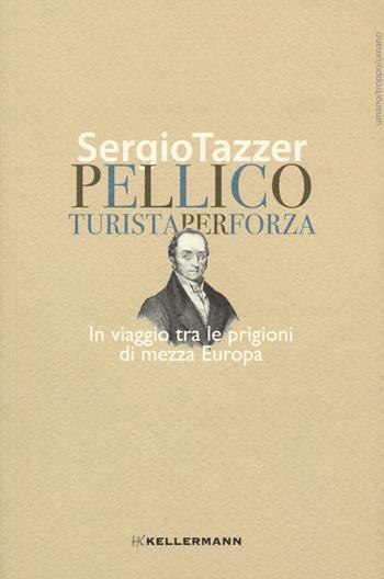 Pellico, turista per forza. In viaggio tra le prigioni di mezza Europa - Sergio Tazzer - Libro Kellermann Editore 2022, Umano troppo umano | Libraccio.it