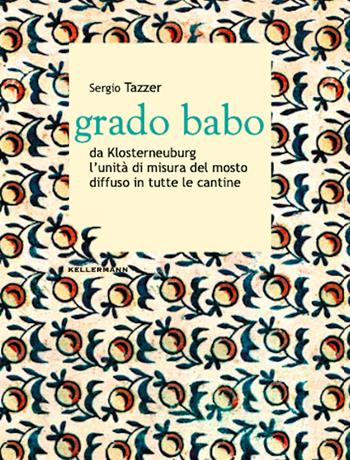 Grado babo da Klosterneuburg l'unità di misura del mosto diffuso in tutte le cantine - Sergio Tazzer - Libro Kellermann Editore 2022, Grado babo | Libraccio.it