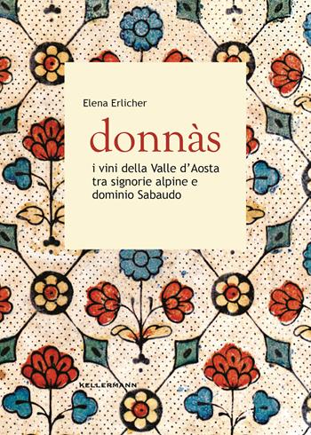 Donnas. I vini della Valle d'Aosta tra signorie alpine e dominio sabaudo - Elena Erlicher - Libro Kellermann Editore 2022, Grado babo | Libraccio.it