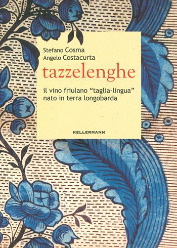 Tazzelenghe. Il vino friulano «taglia-lingua» nato in terra longobarda - Stefano Cosma, Angelo Costacurta - Libro Kellermann Editore 2023, Grado babo | Libraccio.it