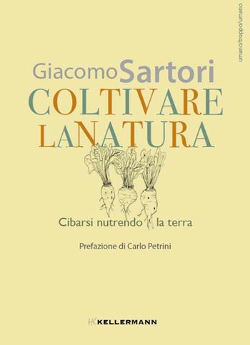 Coltivare la natura. Cibarsi nutrendo la terra - Giacomo Sartori - Libro Kellermann Editore 2023, Umano troppo umano | Libraccio.it