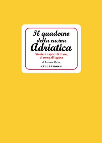 Il quaderno della cucina adriatica. Storie e sapori di mare, di terra, di laguna - Andrea Sfetez, Andrea Sfetez - Libro Kellermann Editore 2023, I quaderni | Libraccio.it