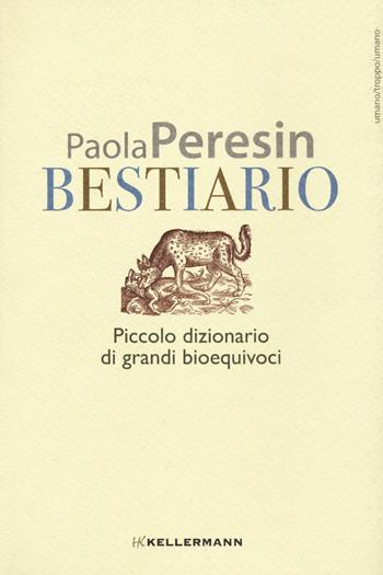 Bestiario. Piccolo dizionario di grandi bioequivoci - Paola Peresin - Libro Kellermann Editore 2023, Umano troppo umano | Libraccio.it