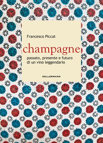 Champagne. Passato, presente e futuro di un vino leggendario - Francesco Piccat - Libro Kellermann Editore 2025, Grado babo | Libraccio.it