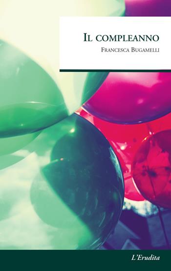 Il compleanno - Francesca Bugamelli - Libro L'Erudita 2017 | Libraccio.it
