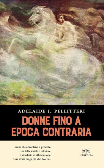 Donne fino a epoca contraria - Adelaide J. Pellitteri - Libro L'Erudita 2018 | Libraccio.it