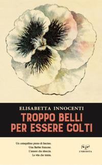 Troppo belli per essere colti - Elisabetta Innocenti - Libro L'Erudita 2018 | Libraccio.it