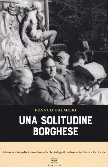 Una solitudine borghese - Franco Palmieri - Libro L'Erudita 2019 | Libraccio.it