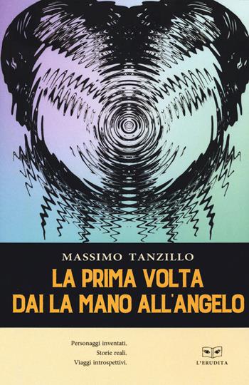 La prima volta dai la mano all'angelo - Massimo Tanzillo - Libro L'Erudita 2020 | Libraccio.it