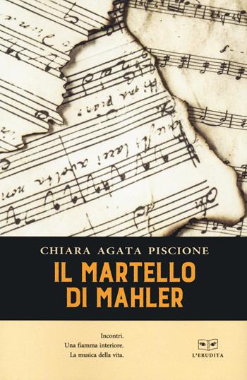 Il martello di Mahler. Incontri. Una fiamma interiore. La musica della vita - Chiara Agata Piscione - Libro L'Erudita 2020 | Libraccio.it