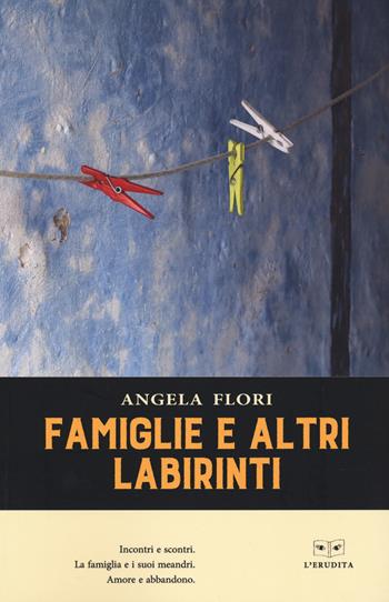 Famiglie e altri labirinti - Angela Flori - Libro L'Erudita 2021 | Libraccio.it