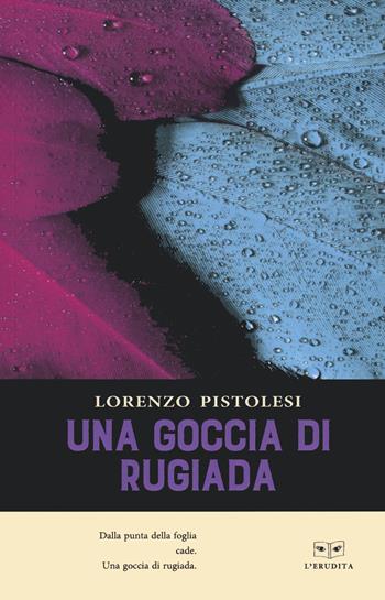 Una goccia di rugiada - Lorenzo Pistoleri - Libro L'Erudita 2022 | Libraccio.it