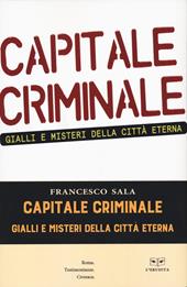 Capitale criminale. Gialli e misteri della città eterna