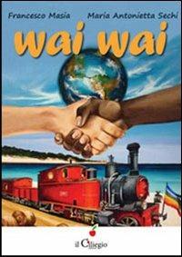 Wai Wai - Francesco Masia, M. Antonietta Sechi - Libro Il Ciliegio 2013, Dai 9 ai 99 anni | Libraccio.it