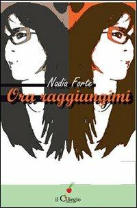 Ora raggiungimi - Nadia Forte - Libro Il Ciliegio 2013, Spiritualità e benessere | Libraccio.it