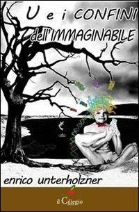 U e I confini dell'immaginabile - Enrico Unterholzner - Libro Il Ciliegio 2013, Narrativa | Libraccio.it