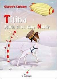 Titina. Storia di una cane nobile - Giuseppe Carfagno - Libro Il Ciliegio 2013, Dai 9 ai 99 anni | Libraccio.it