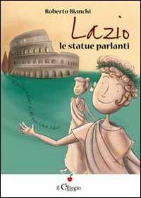 Lazio. Le statue parlanti - Roberto Bianchi - Libro Il Ciliegio 2013, Dai 9 ai 99 anni | Libraccio.it